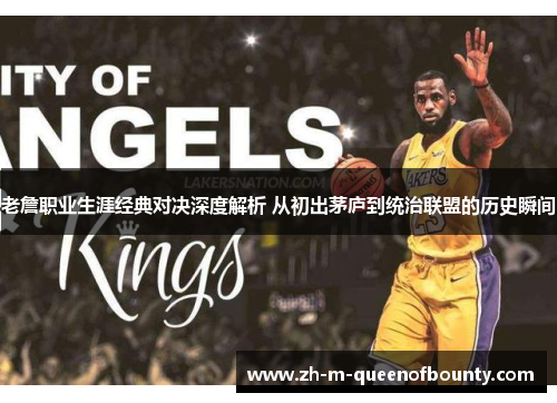 老詹职业生涯经典对决深度解析 从初出茅庐到统治联盟的历史瞬间