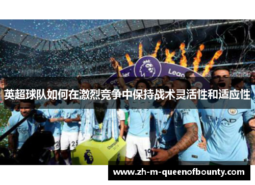 英超球队如何在激烈竞争中保持战术灵活性和适应性