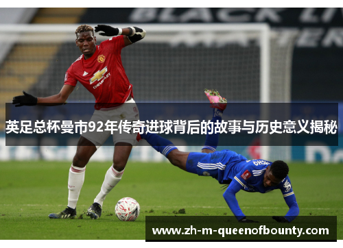 英足总杯曼市92年传奇进球背后的故事与历史意义揭秘