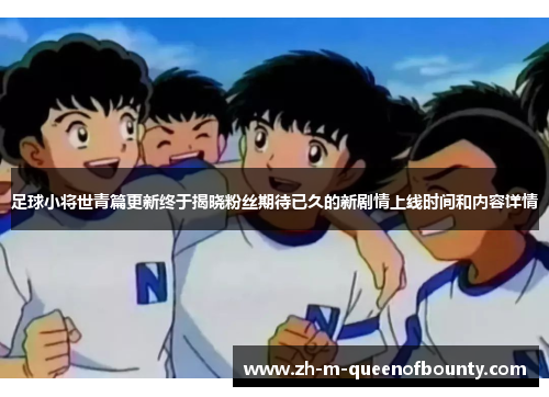 足球小将世青篇更新终于揭晓粉丝期待已久的新剧情上线时间和内容详情