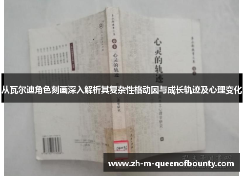 从瓦尔迪角色刻画深入解析其复杂性格动因与成长轨迹及心理变化