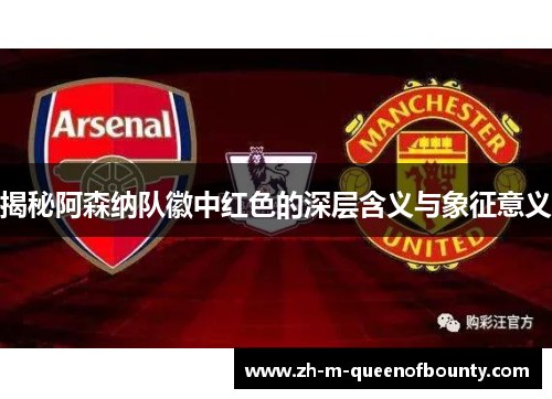 揭秘阿森纳队徽中红色的深层含义与象征意义