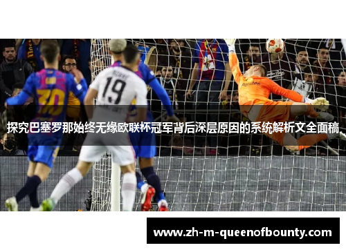 探究巴塞罗那始终无缘欧联杯冠军背后深层原因的系统解析文全面稿
