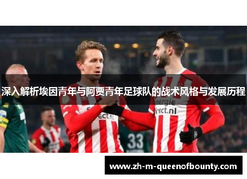 深入解析埃因青年与阿贾青年足球队的战术风格与发展历程