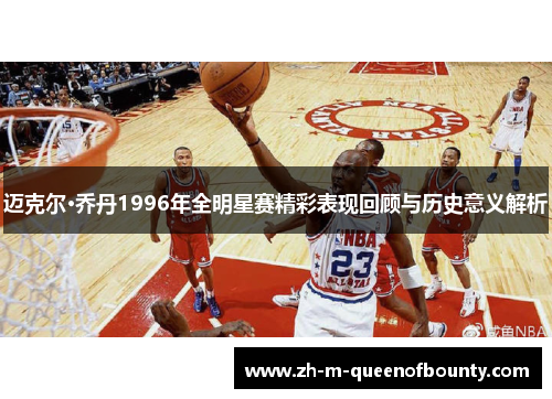 迈克尔·乔丹1996年全明星赛精彩表现回顾与历史意义解析