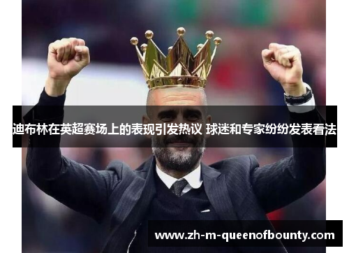 迪布林在英超赛场上的表现引发热议 球迷和专家纷纷发表看法