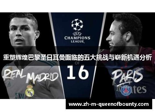 重塑辉煌巴黎圣日耳曼面临的五大挑战与崭新机遇分析