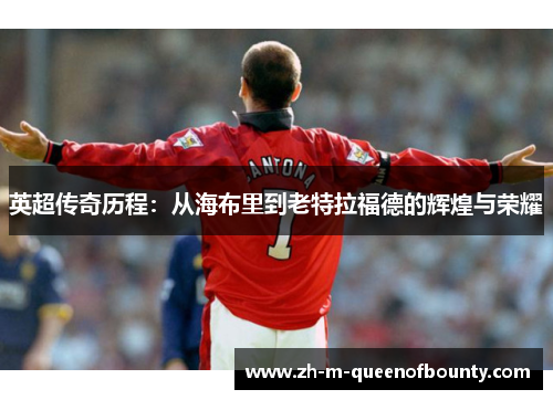英超传奇历程：从海布里到老特拉福德的辉煌与荣耀