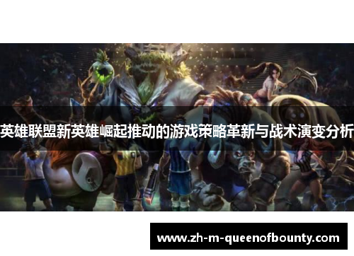 英雄联盟新英雄崛起推动的游戏策略革新与战术演变分析 英雄联盟新英雄崛起推动的游戏策略革新与战术演变分析