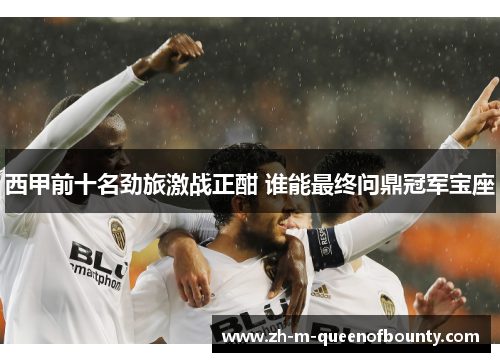 西甲前十名劲旅激战正酣 谁能最终问鼎冠军宝座
