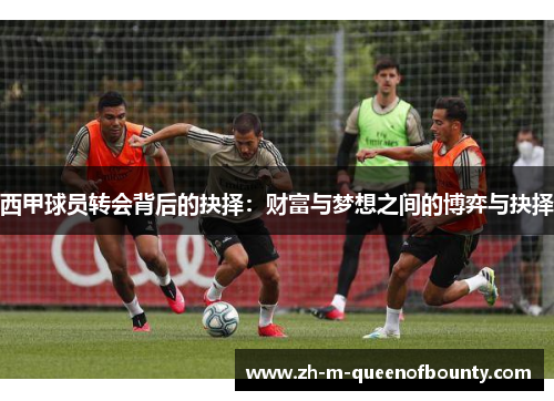 西甲球员转会背后的抉择：财富与梦想之间的博弈与抉择