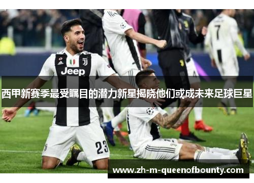 西甲新赛季最受瞩目的潜力新星揭晓他们或成未来足球巨星 西甲新赛季最受瞩目的潜力新星揭晓他们或成未来足球巨星