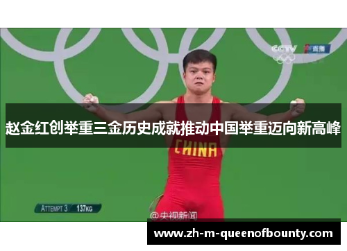 赵金红创举重三金历史成就推动中国举重迈向新高峰 赵金红创举重三金历史成就推动中国举重迈向新高峰