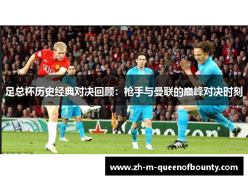 足总杯历史经典对决回顾:枪手与曼联的巅峰对决时刻 足总杯历史经典对决回顾:枪手与曼联的巅峰对决时刻