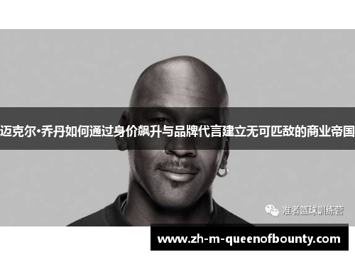 迈克尔·乔丹如何通过身价飙升与品牌代言建立无可匹敌的商业帝国