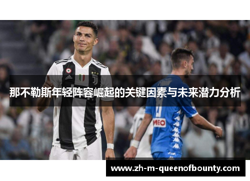 那不勒斯年轻阵容崛起的关键因素与未来潜力分析 那不勒斯年轻阵容崛起的关键因素与未来潜力分析