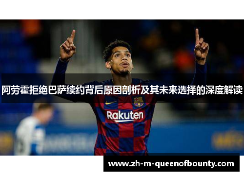 阿劳霍拒绝巴萨续约背后原因剖析及其未来选择的深度解读
