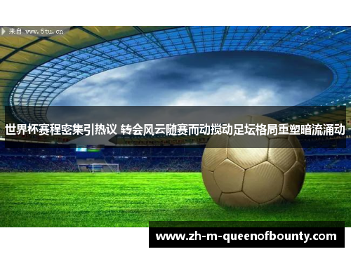 世界杯赛程密集引热议 转会风云随赛而动搅动足坛格局重塑暗流涌动 世界杯赛程密集引热议 转会风云随赛而动搅动足坛格局重塑暗流涌动