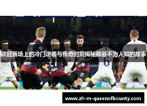 欧冠赛场上的冷门逆袭与传奇时刻揭秘那些不为人知的故事