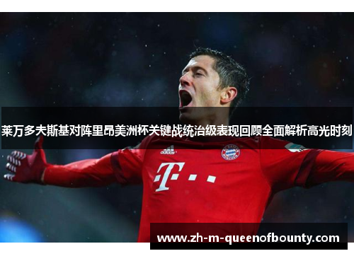 莱万多夫斯基对阵里昂美洲杯关键战统治级表现回顾全面解析高光时刻