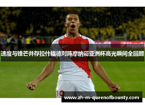 速度与锋芒并存拉什福德对阵摩纳哥亚洲杯高光瞬间全回顾