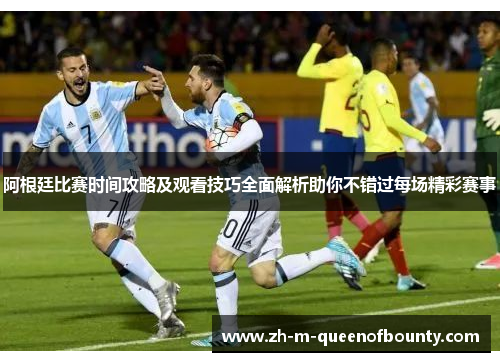 阿根廷比赛时间攻略及观看技巧全面解析助你不错过每场精彩赛事