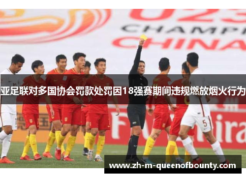 亚足联对多国协会罚款处罚因18强赛期间违规燃放烟火行为 亚足联对多国协会罚款处罚因18强赛期间违规燃放烟火行为