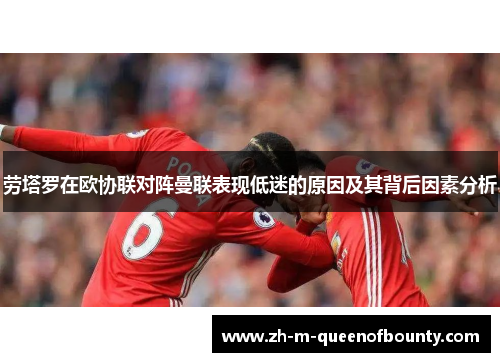 劳塔罗在欧协联对阵曼联表现低迷的原因及其背后因素分析 劳塔罗在欧协联对阵曼联表现低迷的原因及其背后因素分析