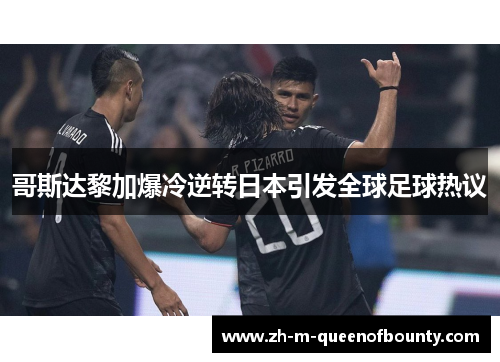 哥斯达黎加爆冷逆转日本引发全球足球热议 哥斯达黎加爆冷逆转日本引发全球足球热议