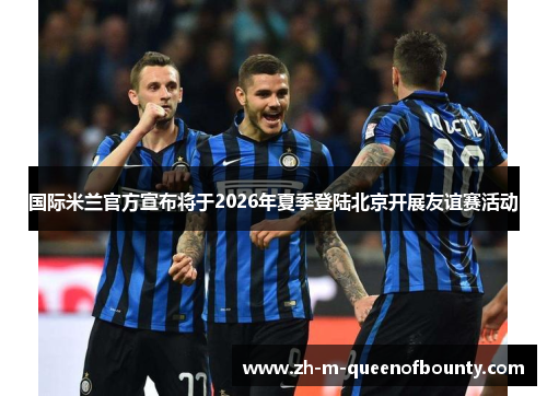 国际米兰官方宣布将于2026年夏季登陆北京开展友谊赛活动 国际米兰官方宣布将于2026年夏季登陆北京开展友谊赛活动