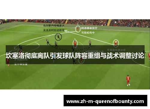 坎塞洛彻底离队引发球队阵容重组与战术调整讨论