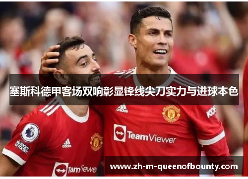 塞斯科德甲客场双响彰显锋线尖刀实力与进球本色