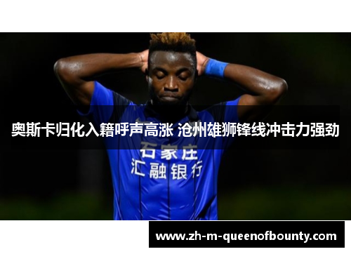 奥斯卡归化入籍呼声高涨 沧州雄狮锋线冲击力强劲