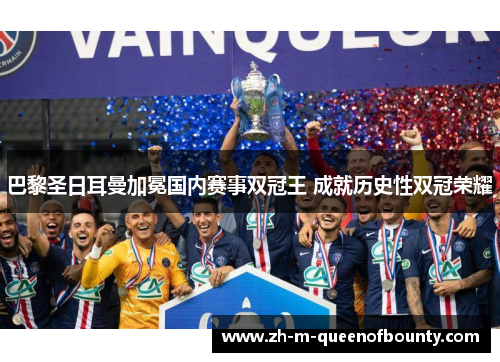 巴黎圣日耳曼加冕国内赛事双冠王 成就历史性双冠荣耀