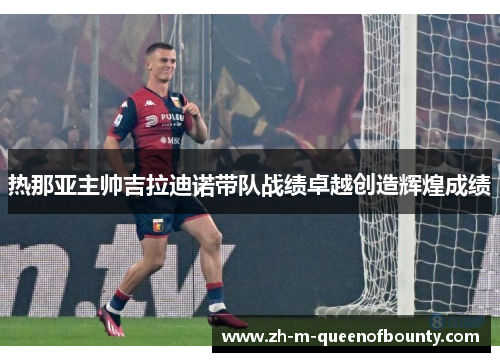 热那亚主帅吉拉迪诺带队战绩卓越创造辉煌成绩