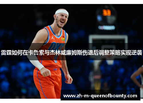 雷霆如何在卡鲁索与杰林威廉姆斯伤退后调整策略实现逆袭 雷霆如何在卡鲁索与杰林威廉姆斯伤退后调整策略实现逆袭