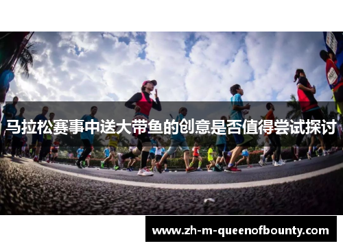 马拉松赛事中送大带鱼的创意是否值得尝试探讨 马拉松赛事中送大带鱼的创意是否值得尝试探讨