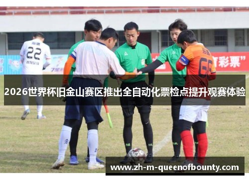 2026世界杯旧金山赛区推出全自动化票检点提升观赛体验 2026世界杯旧金山赛区推出全自动化票检点提升观赛体验