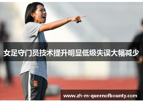女足守门员技术提升明显低级失误大幅减少 女足守门员技术提升明显低级失误大幅减少
