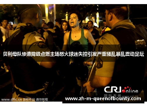 贝利母队惨遭降级点燃主场怒火球迷失控引发严重骚乱暴乱震动足坛