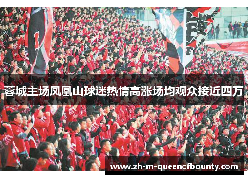 蓉城主场凤凰山球迷热情高涨场均观众接近四万 蓉城主场凤凰山球迷热情高涨场均观众接近四万