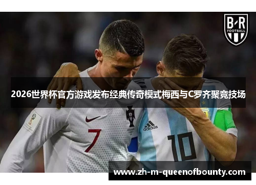 2026世界杯官方游戏发布经典传奇模式梅西与C罗齐聚竞技场 2026世界杯官方游戏发布经典传奇模式梅西与C罗齐聚竞技场