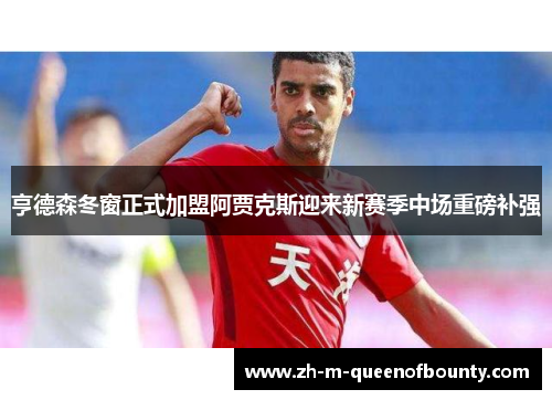 亨德森冬窗正式加盟阿贾克斯迎来新赛季中场重磅补强 亨德森冬窗正式加盟阿贾克斯迎来新赛季中场重磅补强